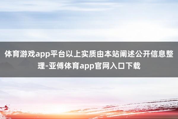 体育游戏app平台以上实质由本站阐述公开信息整理-亚傅体育app官网入口下载