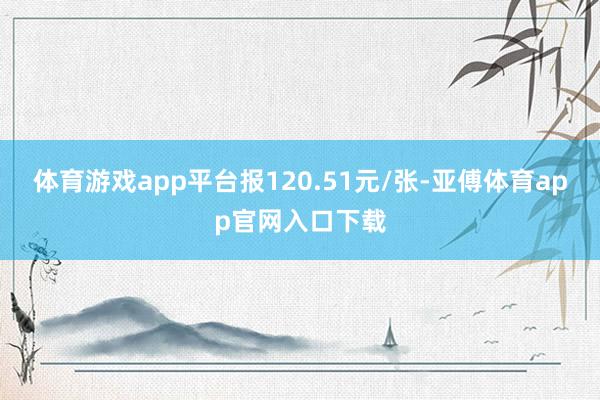 体育游戏app平台报120.51元/张-亚傅体育app官网入口下载