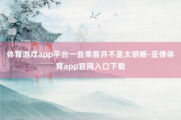 体育游戏app平台一些乘客并不是太明晰-亚傅体育app官网入口下载