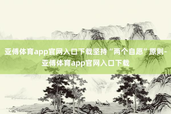 亚傅体育app官网入口下载坚持“两个自愿”原则-亚傅体育app官网入口下载