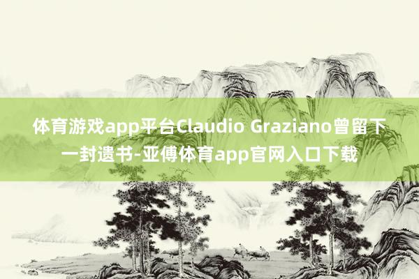 体育游戏app平台Claudio Graziano曾留下一封遗书-亚傅体育app官网入口下载