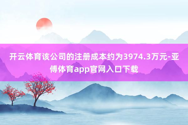 开云体育该公司的注册成本约为3974.3万元-亚傅体育app官网入口下载