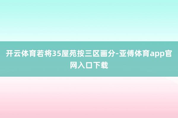 开云体育若将35屋苑按三区画分-亚傅体育app官网入口下载