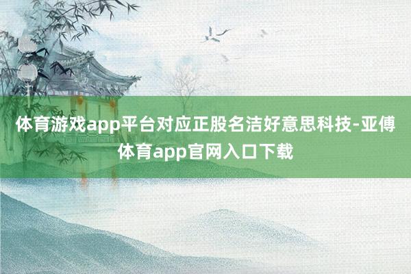 体育游戏app平台对应正股名洁好意思科技-亚傅体育app官网入口下载