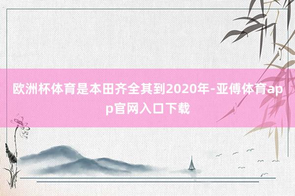 欧洲杯体育是本田齐全其到2020年-亚傅体育app官网入口下载