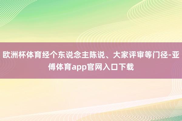 欧洲杯体育经个东说念主陈说、大家评审等门径-亚傅体育app官网入口下载