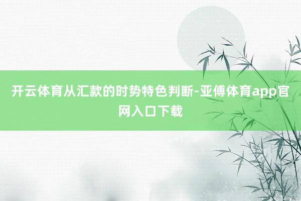 开云体育从汇款的时势特色判断-亚傅体育app官网入口下载