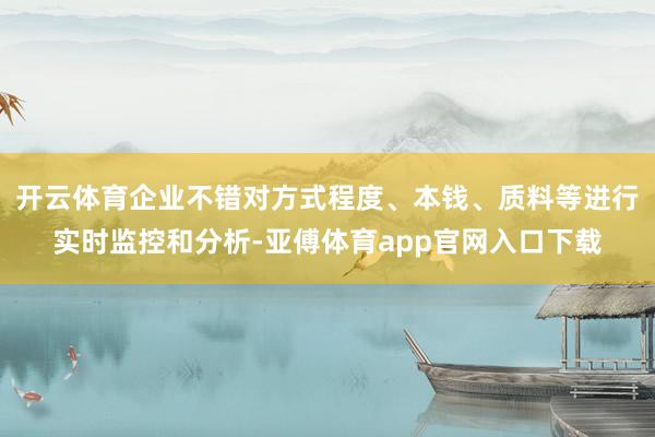 开云体育企业不错对方式程度、本钱、质料等进行实时监控和分析-亚傅体育app官网入口下载