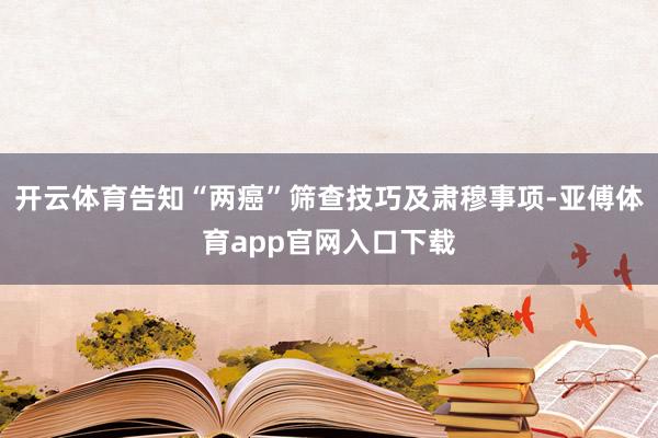 开云体育告知“两癌”筛查技巧及肃穆事项-亚傅体育app官网入口下载