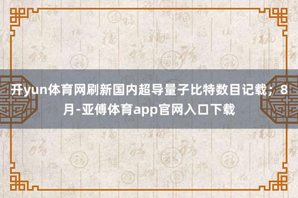 开yun体育网刷新国内超导量子比特数目记载；8月-亚傅体育app官网入口下载