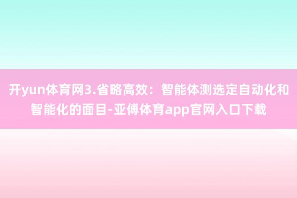 开yun体育网3.省略高效：智能体测选定自动化和智能化的面目-亚傅体育app官网入口下载