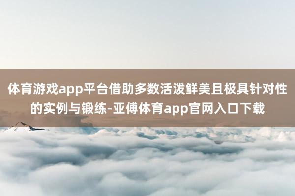 体育游戏app平台借助多数活泼鲜美且极具针对性的实例与锻练-亚傅体育app官网入口下载