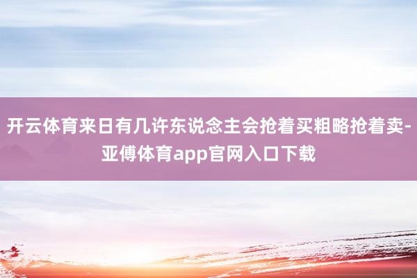 开云体育来日有几许东说念主会抢着买粗略抢着卖-亚傅体育app官网入口下载