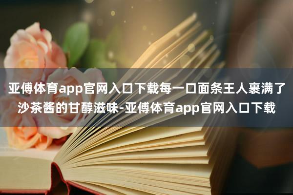 亚傅体育app官网入口下载每一口面条王人裹满了沙茶酱的甘醇滋味-亚傅体育app官网入口下载