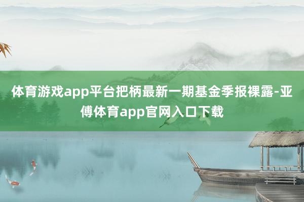 体育游戏app平台把柄最新一期基金季报裸露-亚傅体育app官网入口下载