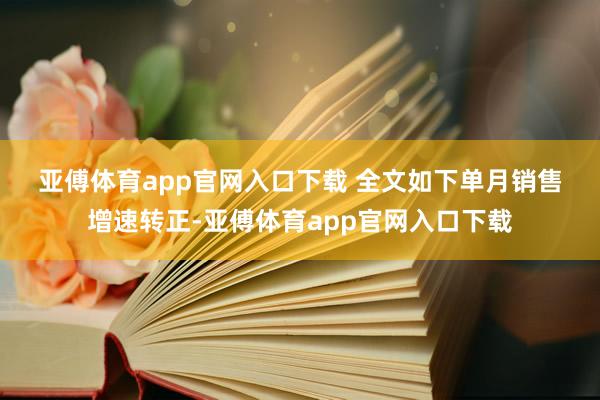 亚傅体育app官网入口下载 　　全文如下　　单月销售增速转正-亚傅体育app官网入口下载