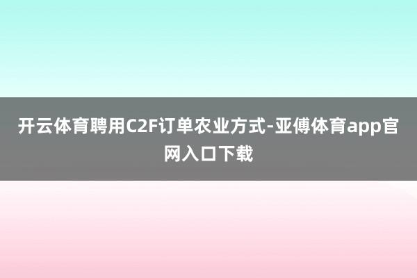 开云体育聘用C2F订单农业方式-亚傅体育app官网入口下载